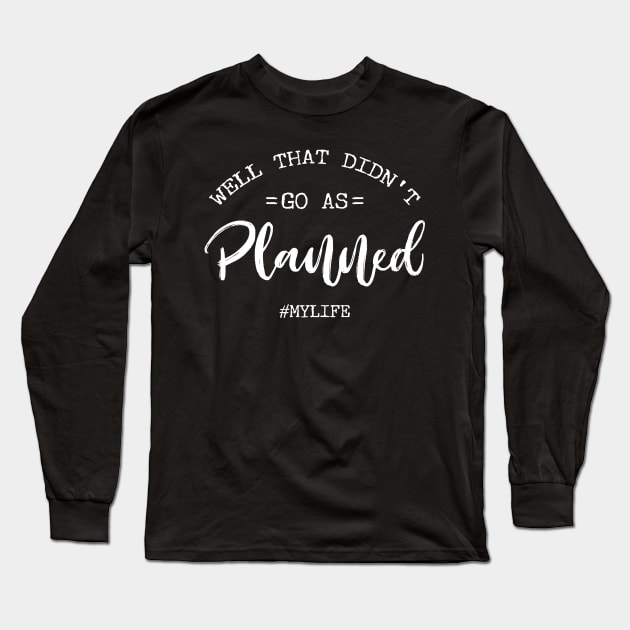 Well That Didn't Go As Planned #MyLife Long Sleeve T-Shirt by Tesszero